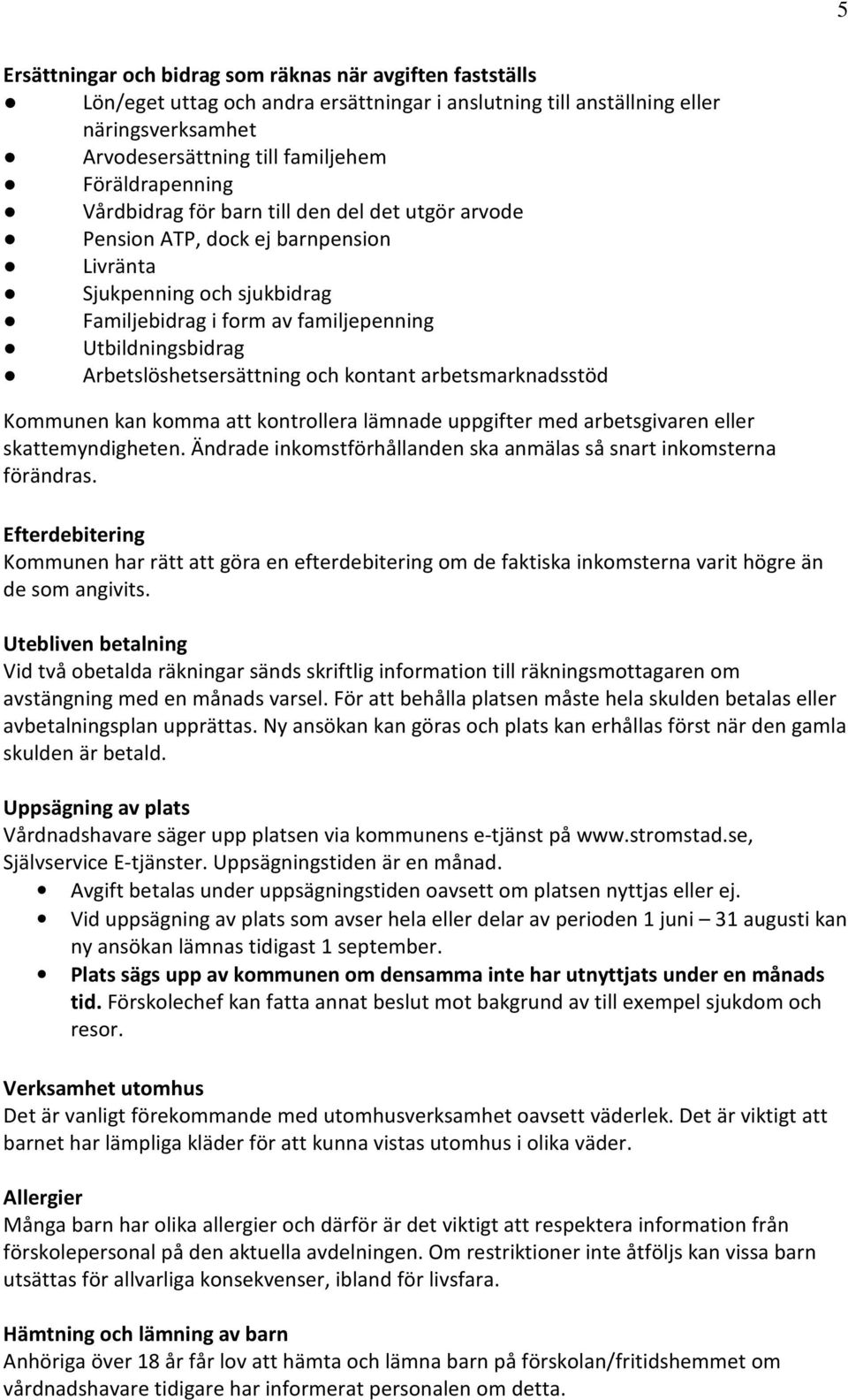 Arbetslöshetsersättning och kontant arbetsmarknadsstöd Kommunen kan komma att kontrollera lämnade uppgifter med arbetsgivaren eller skattemyndigheten.