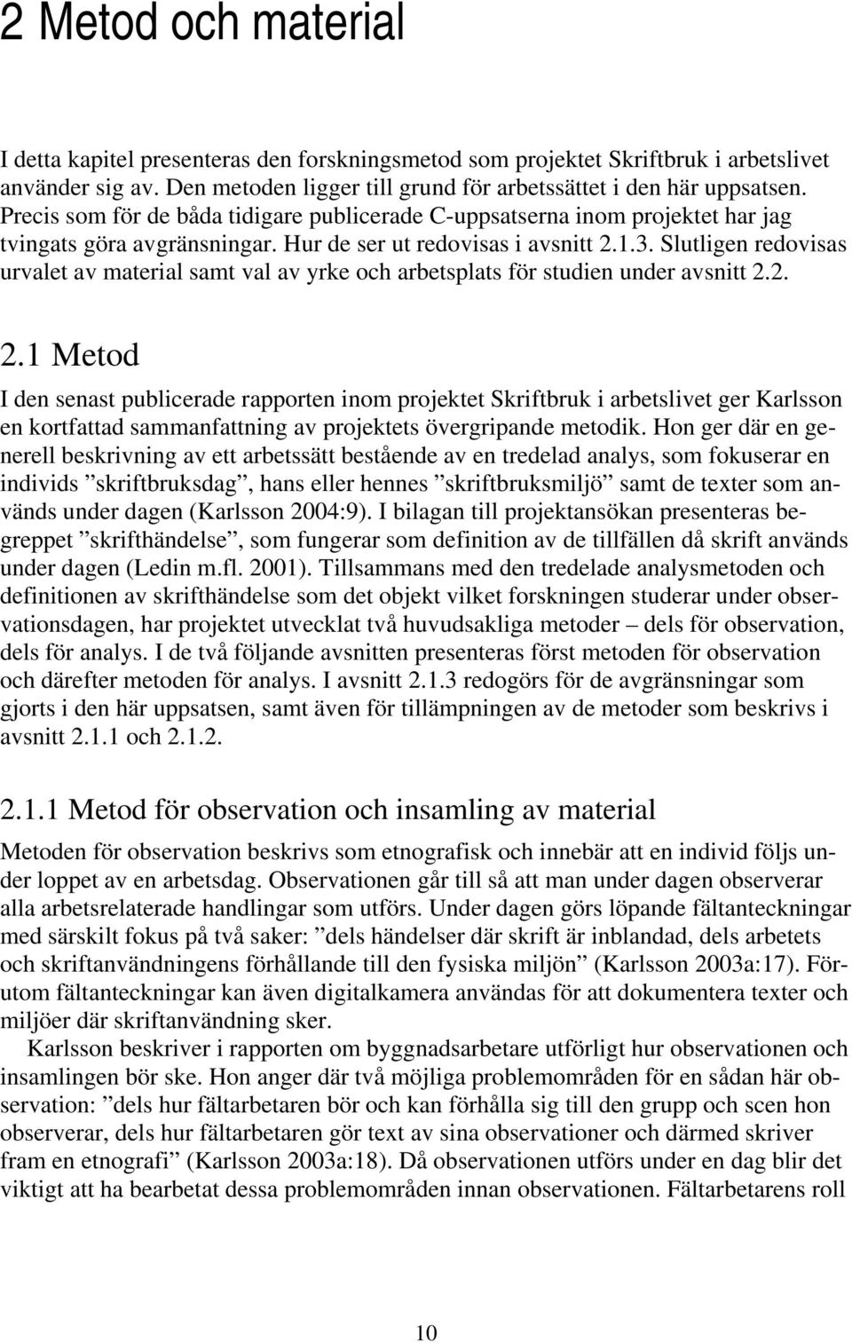 Slutligen redovisas urvalet av material samt val av yrke och arbetsplats för studien under avsnitt 2.