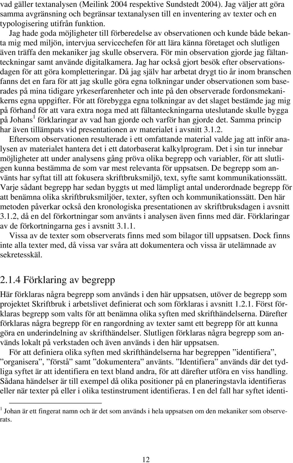 skulle observera. För min observation gjorde jag fältanteckningar samt använde digitalkamera. Jag har också gjort besök efter observationsdagen för att göra kompletteringar.