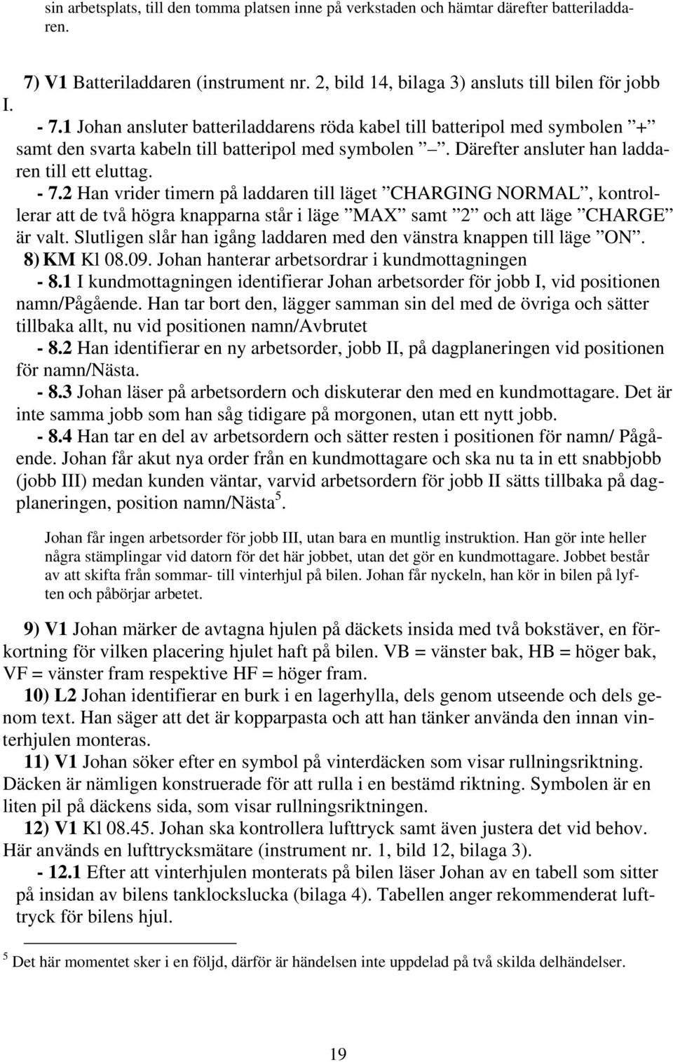 2 Han vrider timern på laddaren till läget CHARGING NORMAL, kontrollerar att de två högra knapparna står i läge MAX samt 2 och att läge CHARGE är valt.