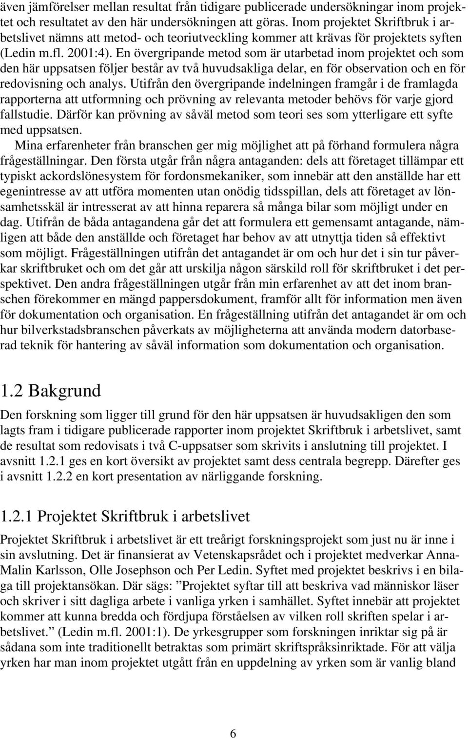 En övergripande metod som är utarbetad inom projektet och som den här uppsatsen följer består av två huvudsakliga delar, en för observation och en för redovisning och analys.