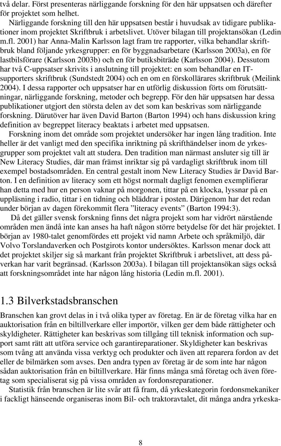 2001) har Anna-Malin Karlsson lagt fram tre rapporter, vilka behandlar skriftbruk bland följande yrkesgrupper: en för byggnadsarbetare (Karlsson 2003a), en för lastbilsförare (Karlsson 2003b) och en