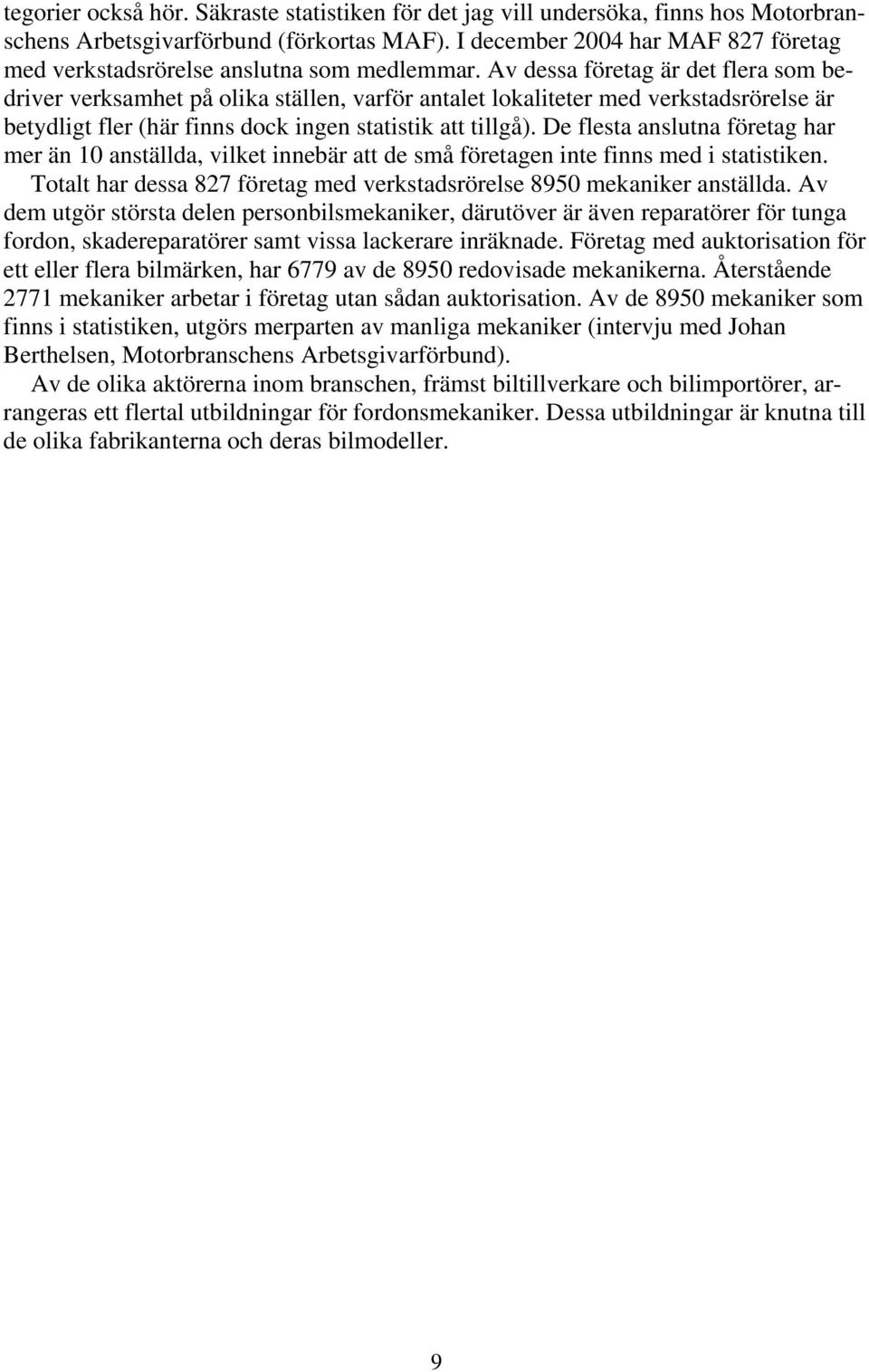 Av dessa företag är det flera som bedriver verksamhet på olika ställen, varför antalet lokaliteter med verkstadsrörelse är betydligt fler (här finns dock ingen statistik att tillgå).