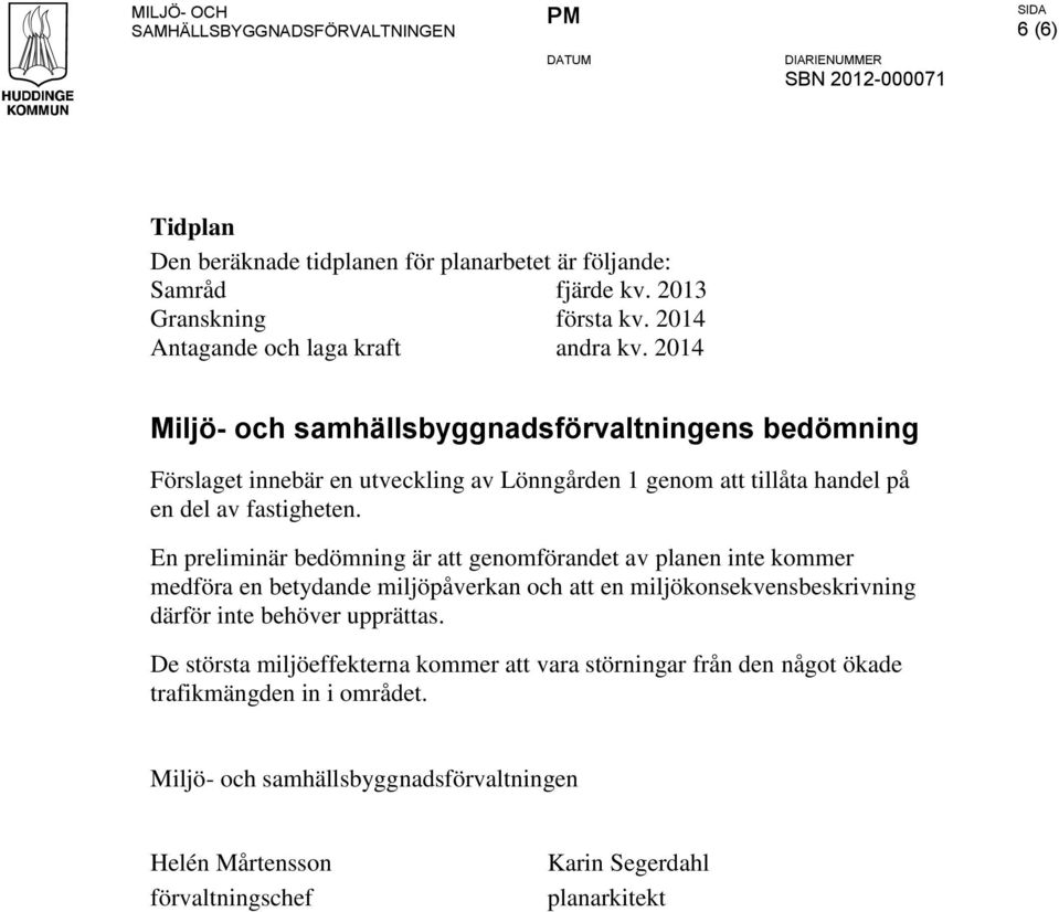 2014 Miljö- och samhällsbyggnadsförvaltningens bedömning Förslaget innebär en utveckling av Lönngården 1 genom att tillåta handel på en del av fastigheten.