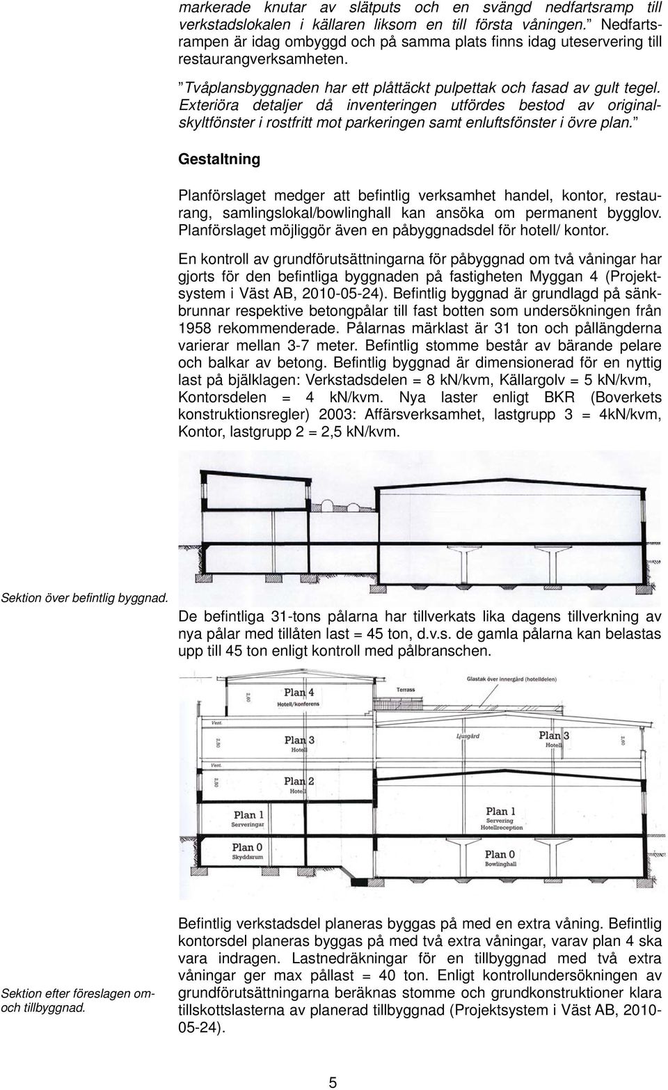 Exteriöra detaljer då inventeringen utfördes bestod av originalskyltfönster i rostfritt mot parkeringen samt enluftsfönster i övre plan.