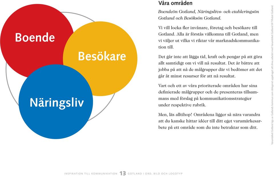 Det är bättre att jobba på att nå de målgrupper där vi bedömer att det går åt minst resurser för att nå resultat.