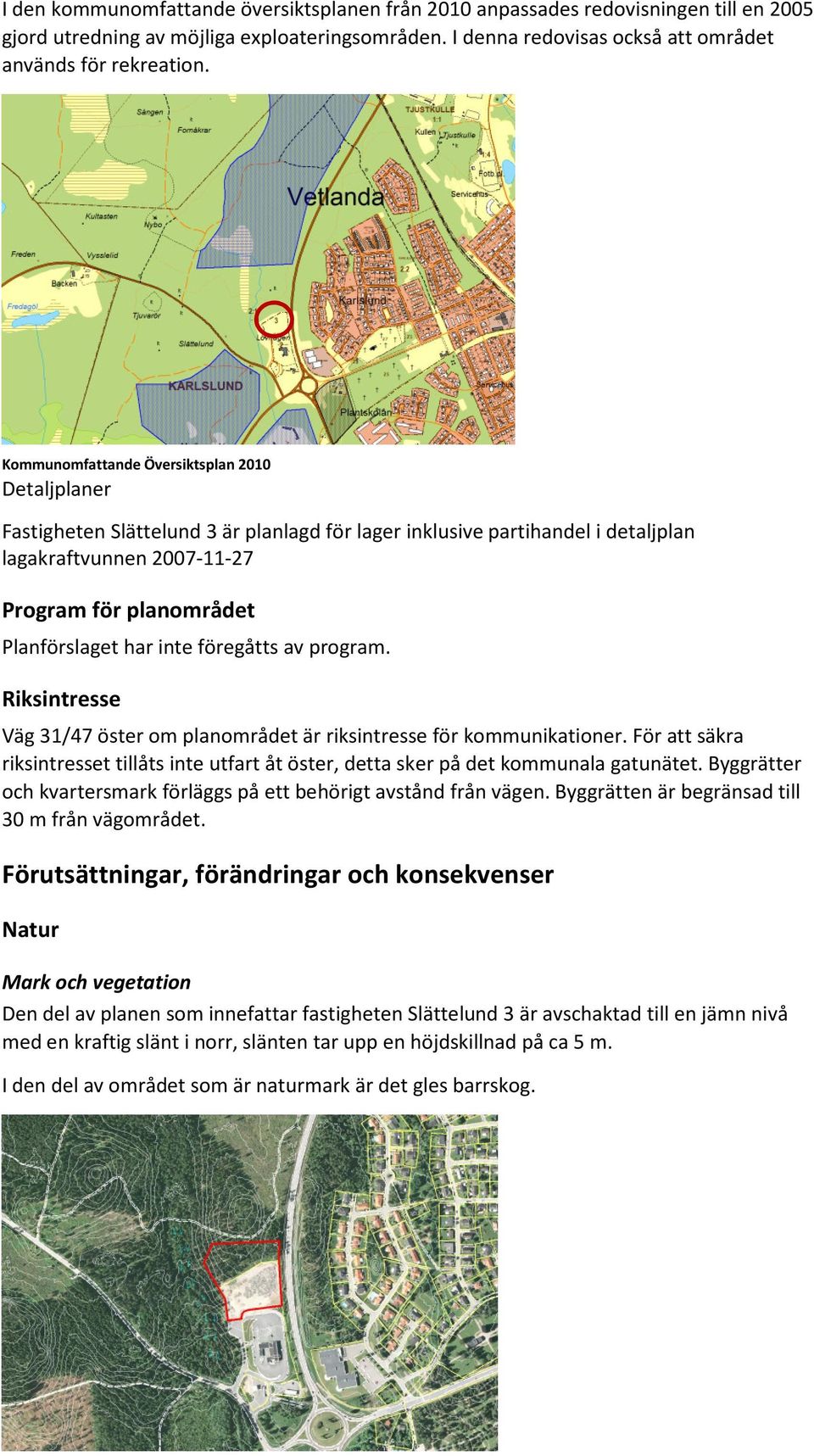 inte föregåtts av program. Riksintresse Väg 31/47 öster om planområdet är riksintresse för kommunikationer.