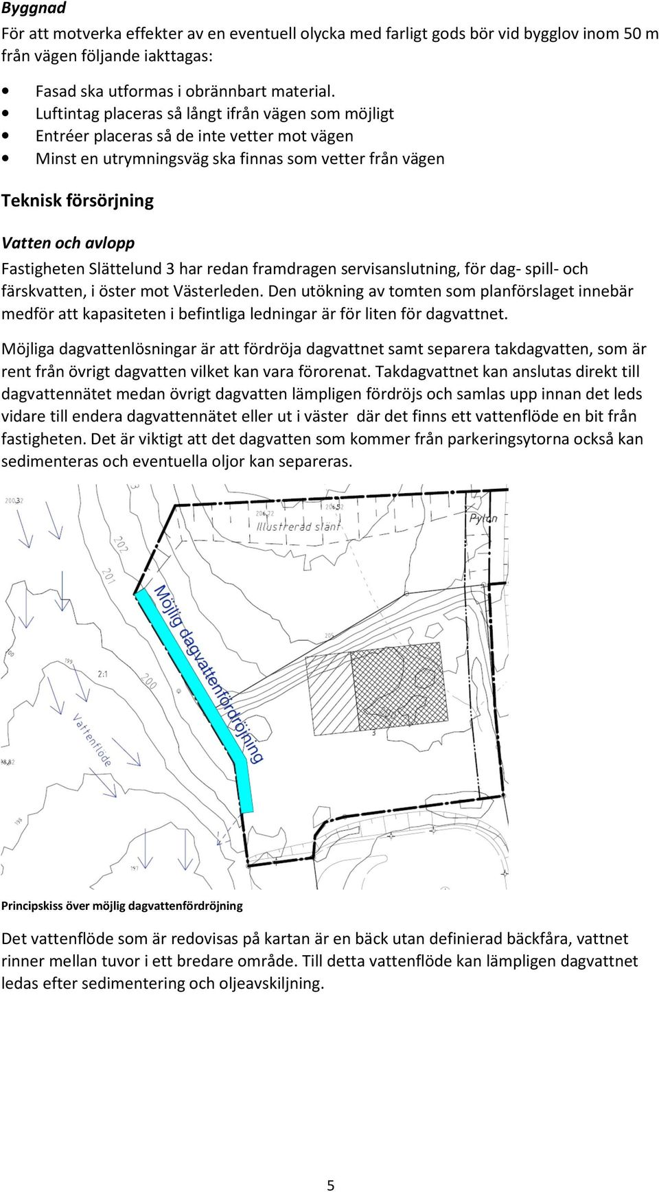 Fastigheten Slättelund 3 har redan framdragen servisanslutning, för dag- spill- och färskvatten, i öster mot Västerleden.