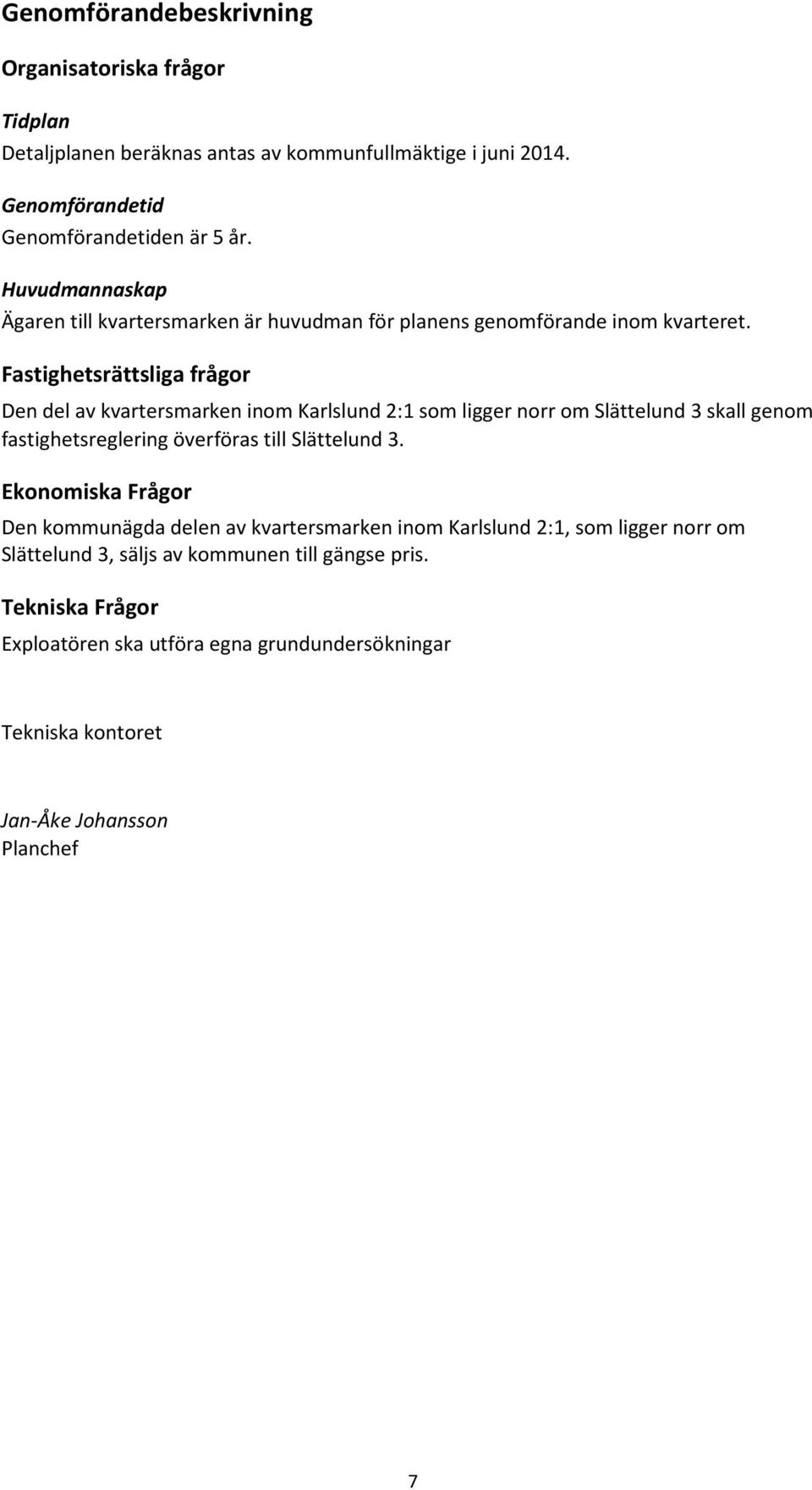 Fastighetsrättsliga frågor Den del av kvartersmarken inom Karlslund 2:1 som ligger norr om Slättelund 3 skall genom fastighetsreglering överföras till Slättelund 3.