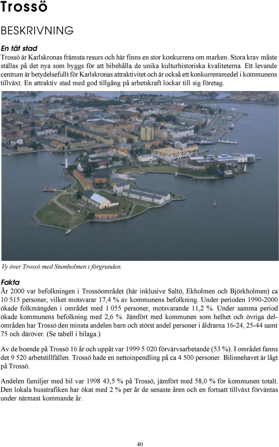 Ett levande centrum är betydelsefullt för Karlskronas attraktivitet och är också ett konkurrensmedel i kommunens tillväxt. En attraktiv stad med god tillgång på arbetskraft lockar till sig företag.