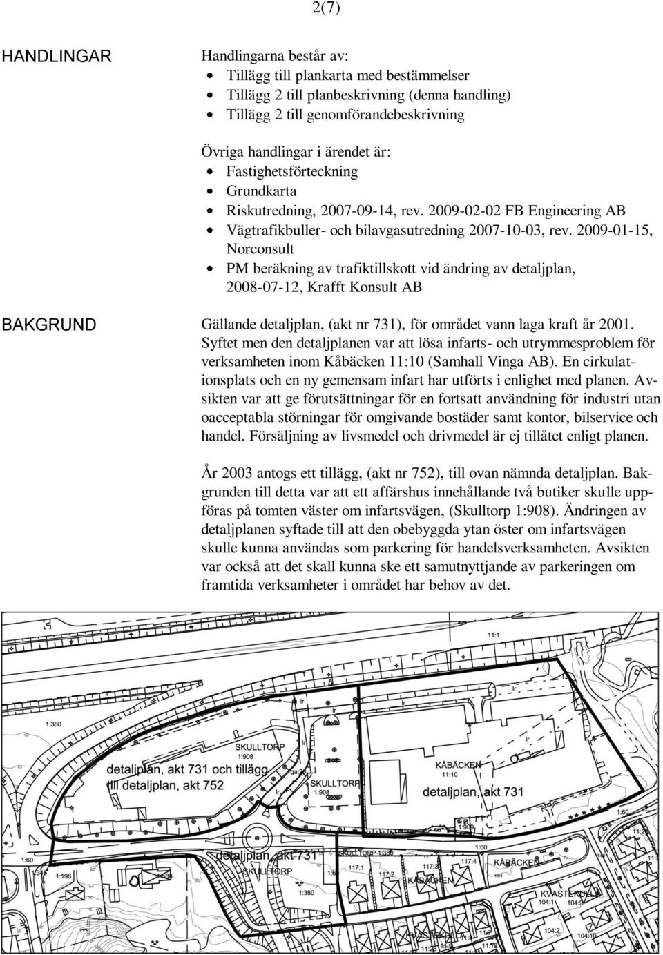 2009-01-15, Norconsult PM beräkning av trafiktillskott vid ändring av detaljplan, 2008-07-12, Krafft Konsult AB BAKGRUND Gällande detaljplan, (akt nr 731), för området vann laga kraft år 2001.