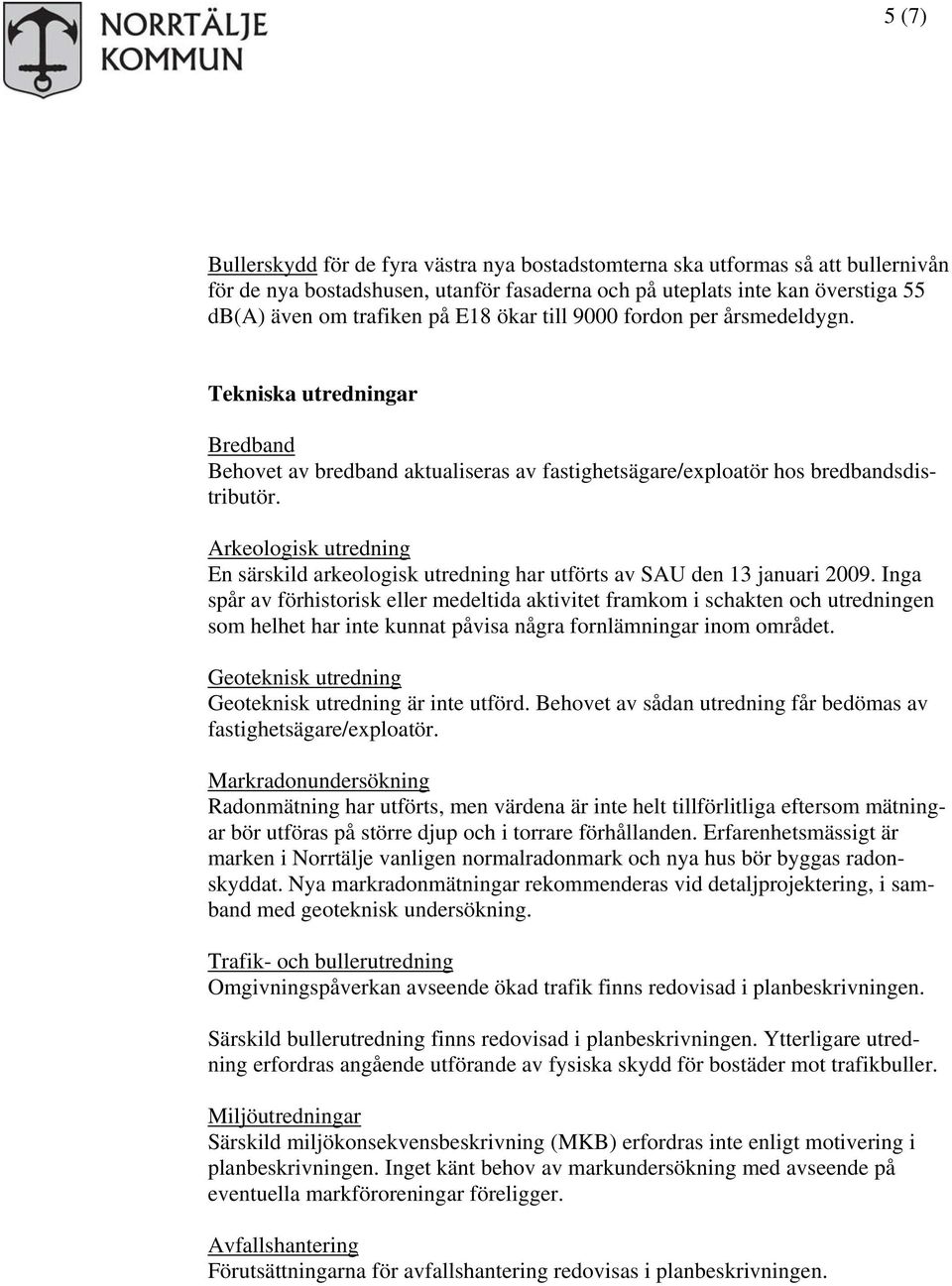 Arkeologisk utredning En särskild arkeologisk utredning har utförts av SAU den 13 januari 2009.