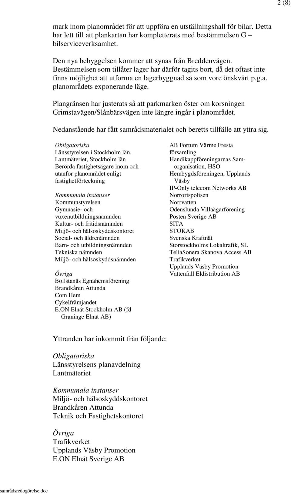 Plangränsen har justerats så att parkmarken öster om korsningen Grimstavägen/Slånbärsvägen inte längre ingår i planområdet. Nedanstående har fått samrådsmaterialet och beretts tillfälle att yttra sig.