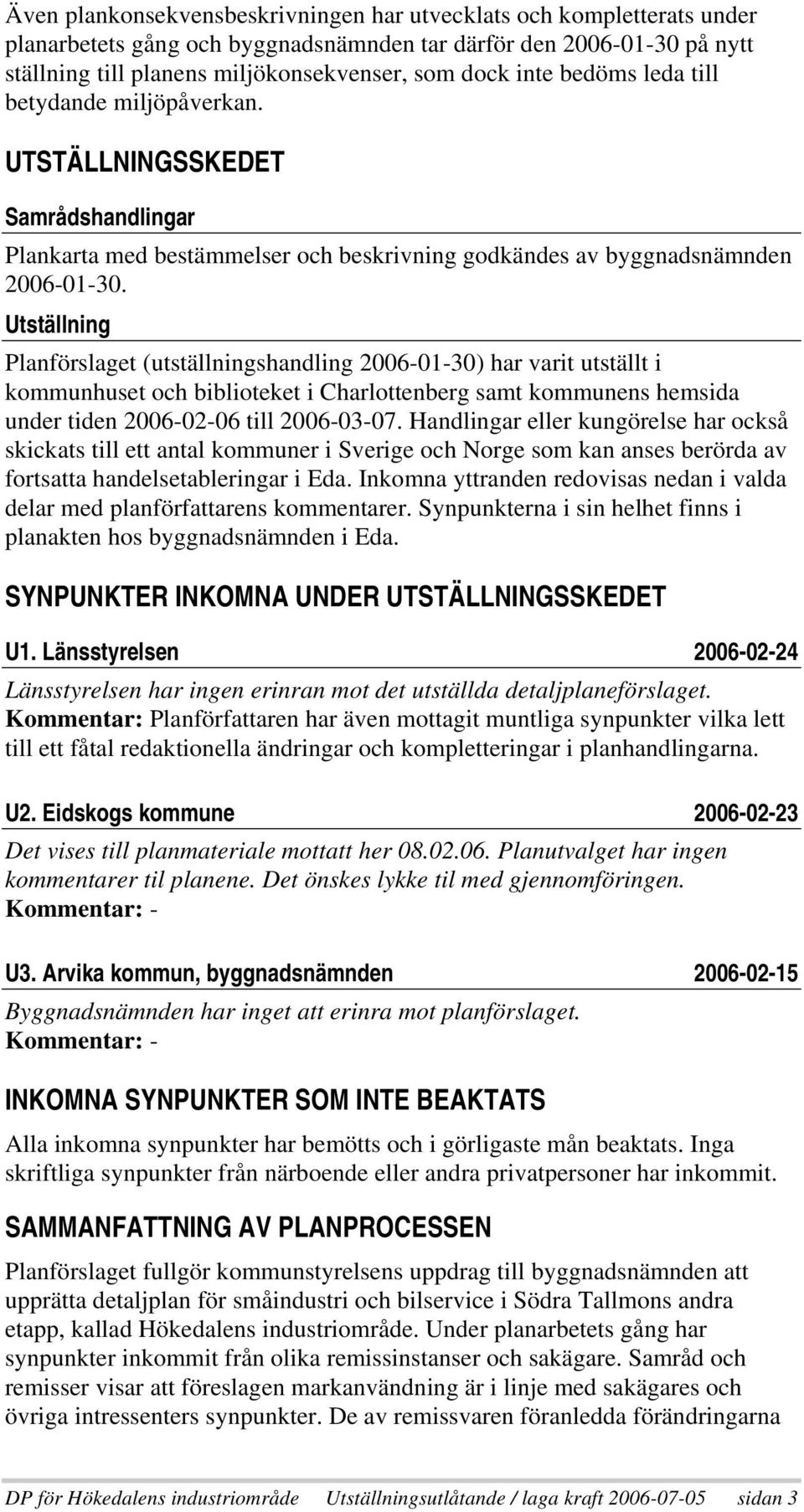 Utställning Planförslaget (utställningshandling 2006-01-30) har varit utställt i kommunhuset och biblioteket i Charlottenberg samt kommunens hemsida under tiden 2006-02-06 till 2006-03-07.