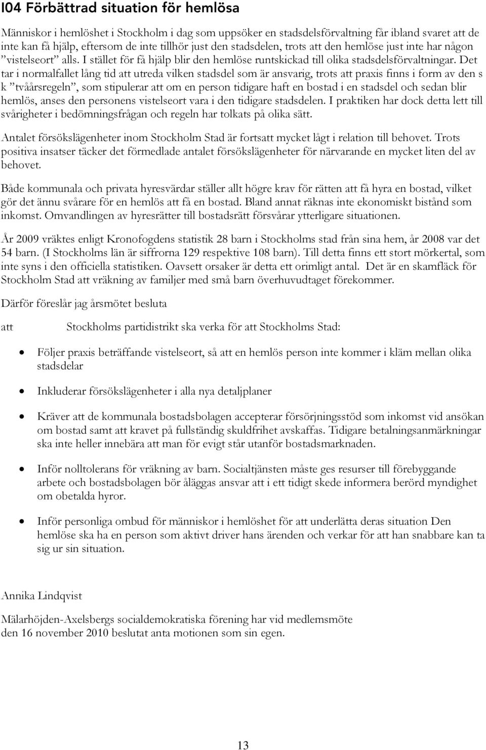 Det tar i normalfallet lång tid utreda vilken stadsdel som är ansvarig, trots praxis finns i form av den s k tvåårsregeln, som stipulerar om en person tidigare haft en bostad i en stadsdel och sedan