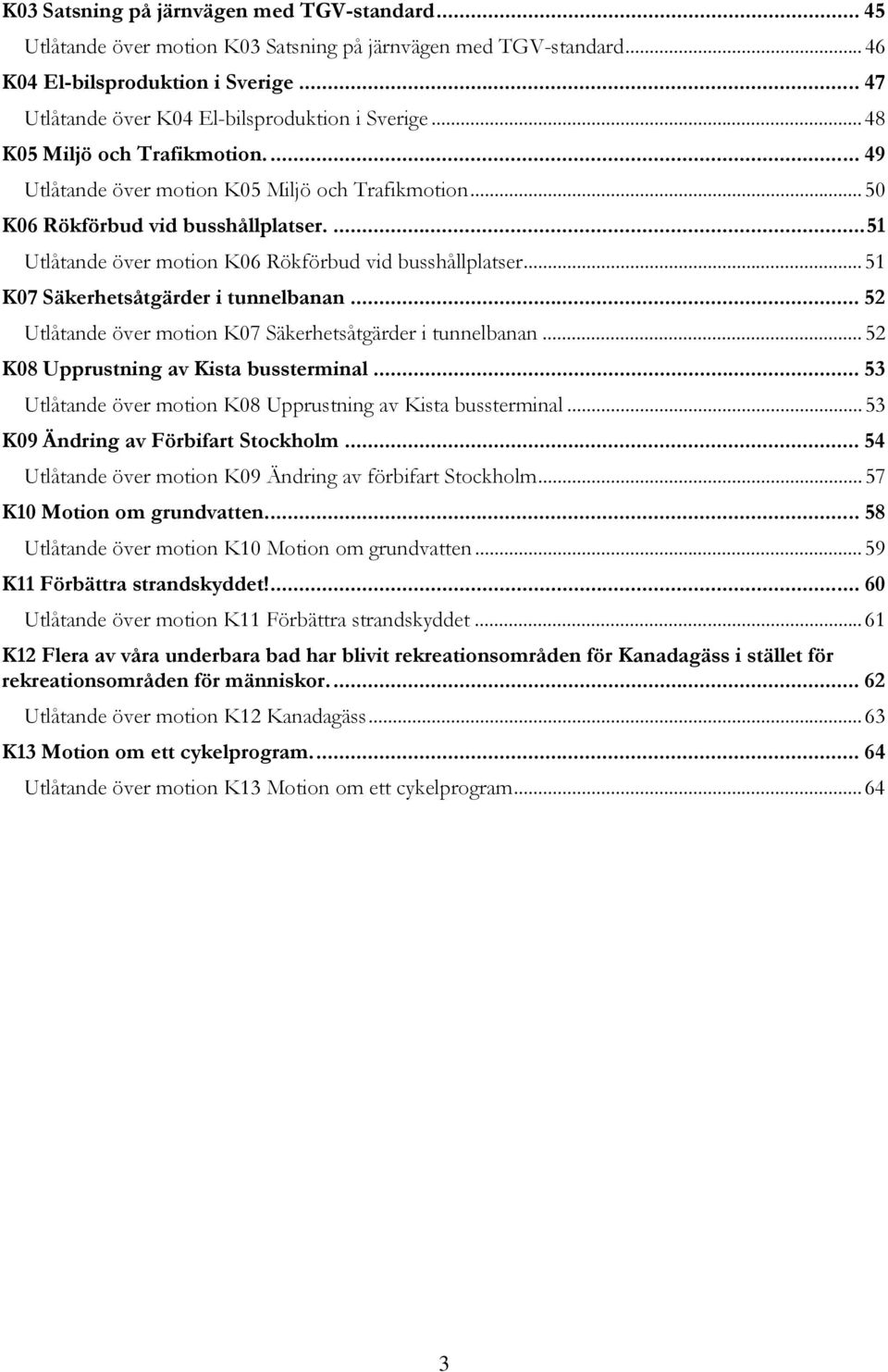 ...51 Utlåtande över motion K06 Rökförbud vid busshållplatser...51 K07 Säkerhetsåtgärder i tunnelbanan... 52 Utlåtande över motion K07 Säkerhetsåtgärder i tunnelbanan.