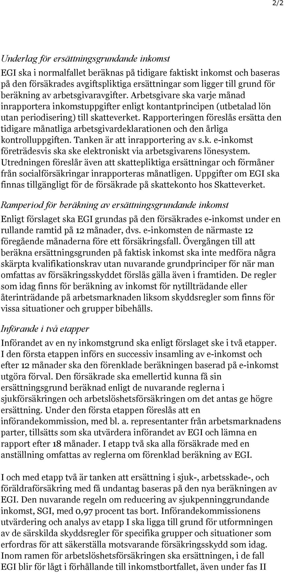 Rapporteringen föreslås ersätta den tidigare månatliga arbetsgivardeklarationen och den årliga kontrolluppgiften. Tanken är att inrapportering av s.k. e-inkomst företrädesvis ska ske elektroniskt via arbetsgivarens lönesystem.