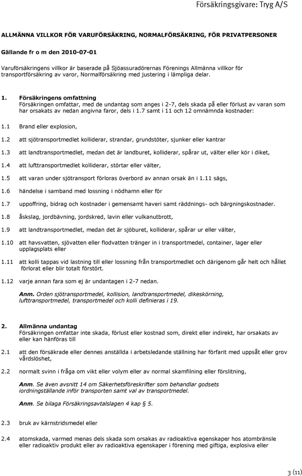 Försäkringens omfattning Försäkringen omfattar, med de undantag som anges i 2-7, dels skada på eller förlust av varan som har orsakats av nedan angivna faror, dels i 1.