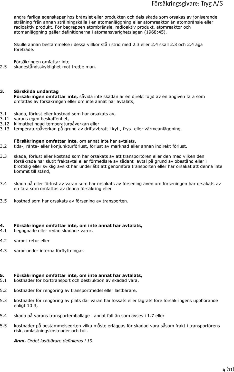 Skulle annan bestämmelse i dessa villkor stå i strid med 2.3 eller 2.4 skall 2.3 och 2.4 äga företräde. Försäkringen omfattar inte 2.5 skadeståndsskyldighet mot tredje man. 3.