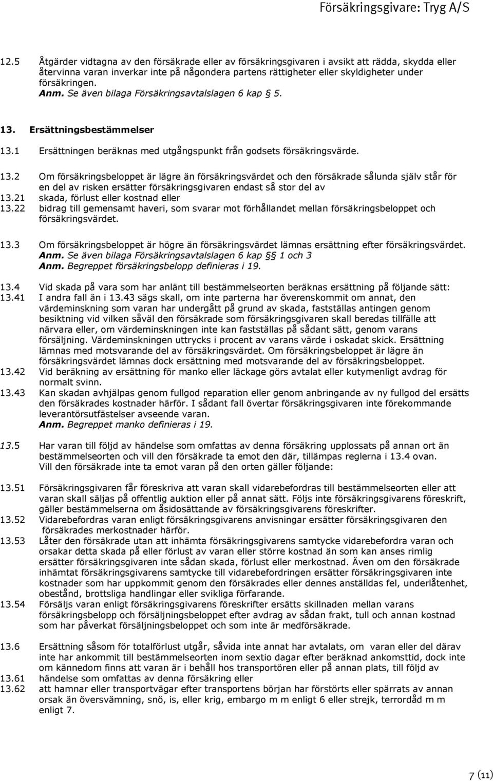 Ersättningsbestämmelser 13.1 Ersättningen beräknas med utgångspunkt från godsets försäkringsvärde. 13.2 Om försäkringsbeloppet är lägre än försäkringsvärdet och den försäkrade sålunda själv står för en del av risken ersätter försäkringsgivaren endast så stor del av 13.