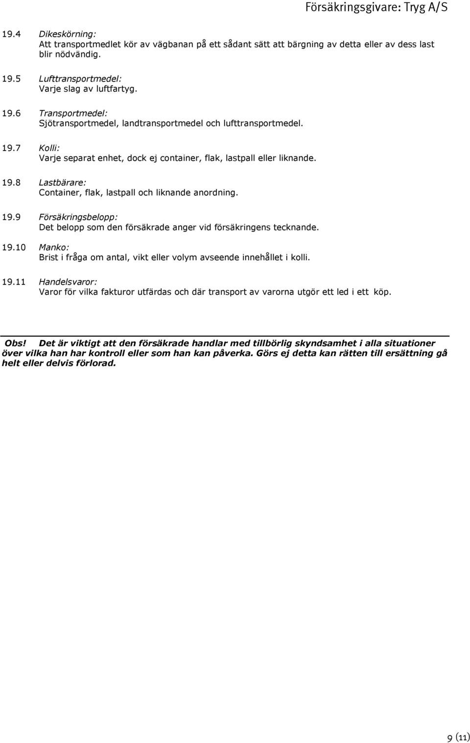 19.8 Lastbärare: Container, flak, lastpall och liknande anordning. 19.9 Försäkringsbelopp: Det belopp som den försäkrade anger vid försäkringens tecknande. 19.10 Manko: Brist i fråga om antal, vikt eller volym avseende innehållet i kolli.