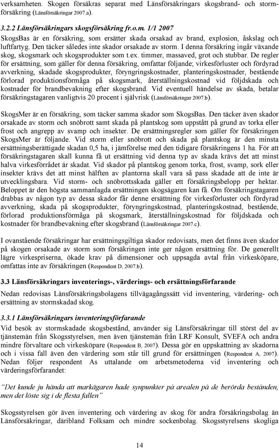 De regler för ersättning, som gäller för denna försäkring, omfattar följande; virkesförluster och fördyrad avverkning, skadade skogsprodukter, föryngringskostnader, planteringskostnader, bestående