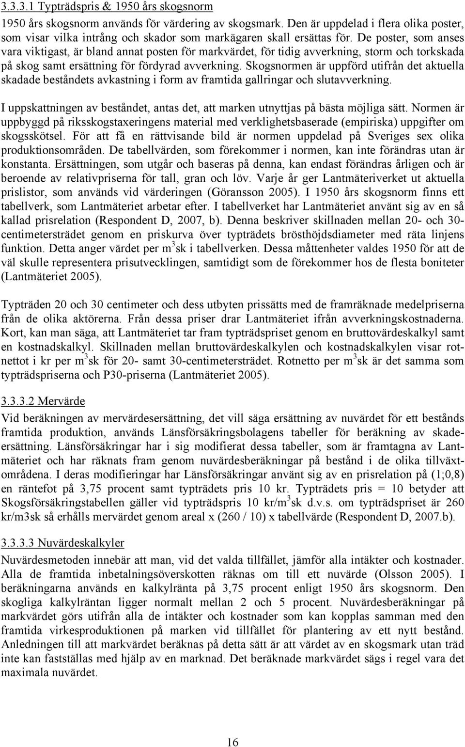 De poster, som anses vara viktigast, är bland annat posten för markvärdet, för tidig avverkning, storm och torkskada på skog samt ersättning för fördyrad avverkning.