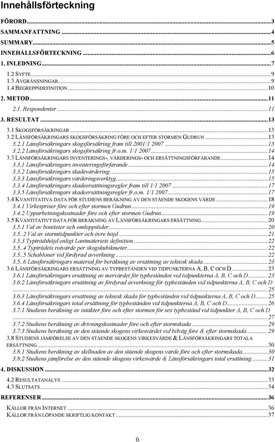 o.m. 1/1 2007...14 3.3 LÄNSFÖRSÄKRINGARS INVENTERINGS-, VÄRDERINGS- OCH ERSÄTTNINGSFÖRFARANDE...14 3.3.1 Länsförsäkringars inventeringsförfarande...14 3.3.2 Länsförsäkringars skadevärdering...15 3.3.3 Länsförsäkringars värderingsverktyg.