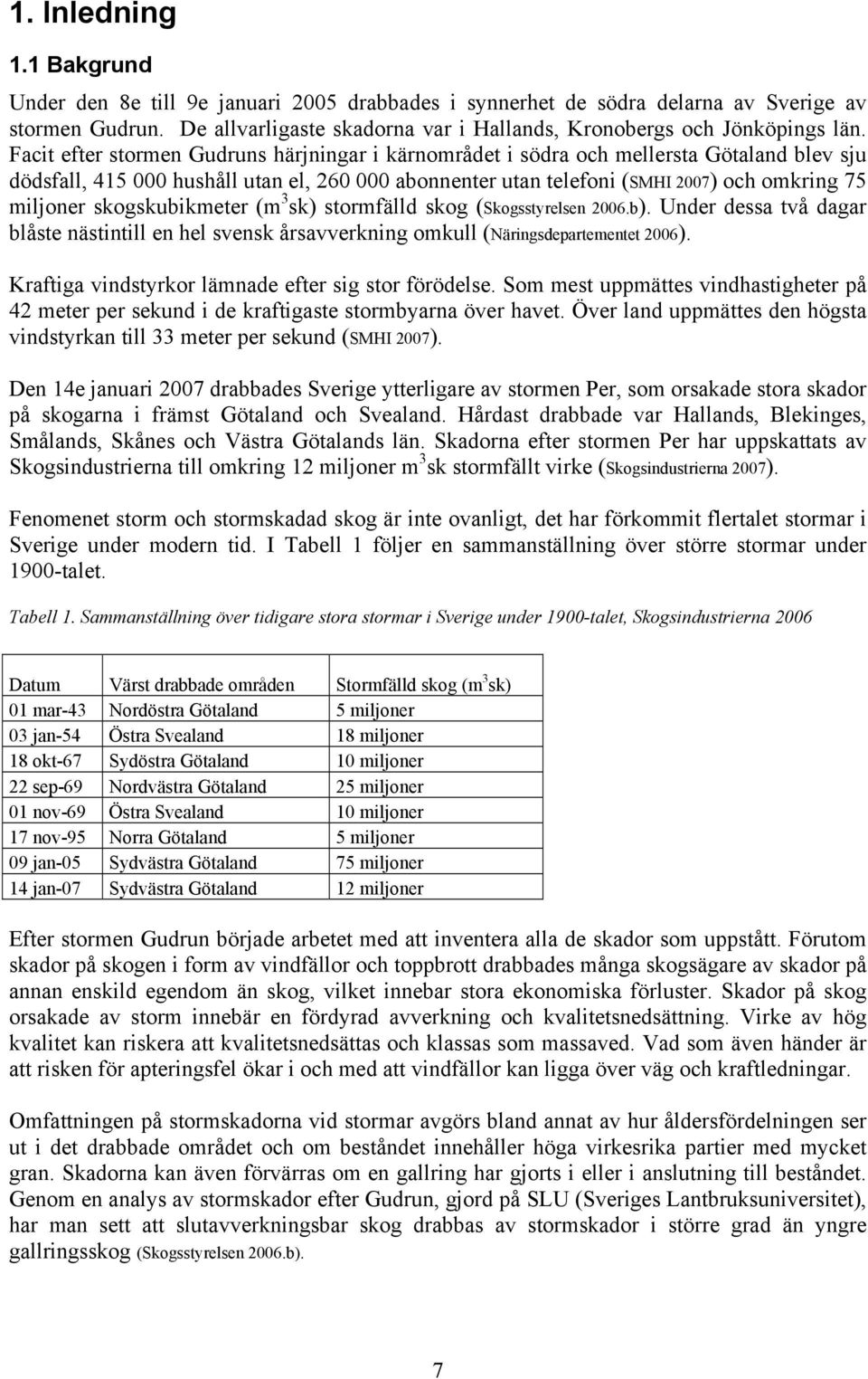 Facit efter stormen Gudruns härjningar i kärnområdet i södra och mellersta Götaland blev sju dödsfall, 415 000 hushåll utan el, 260 000 abonnenter utan telefoni (SMHI 2007) och omkring 75 miljoner