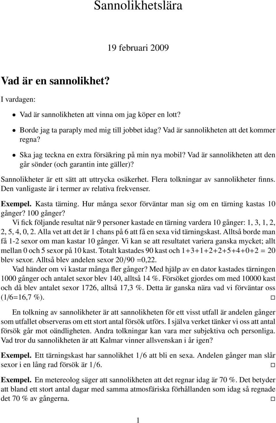 Sannolikheter är ett sätt att uttrycka osäkerhet. Flera tolkningar av sannolikheter finns. Den vanligaste är i termer av relativa frekvenser. Exempel. Kasta tärning.