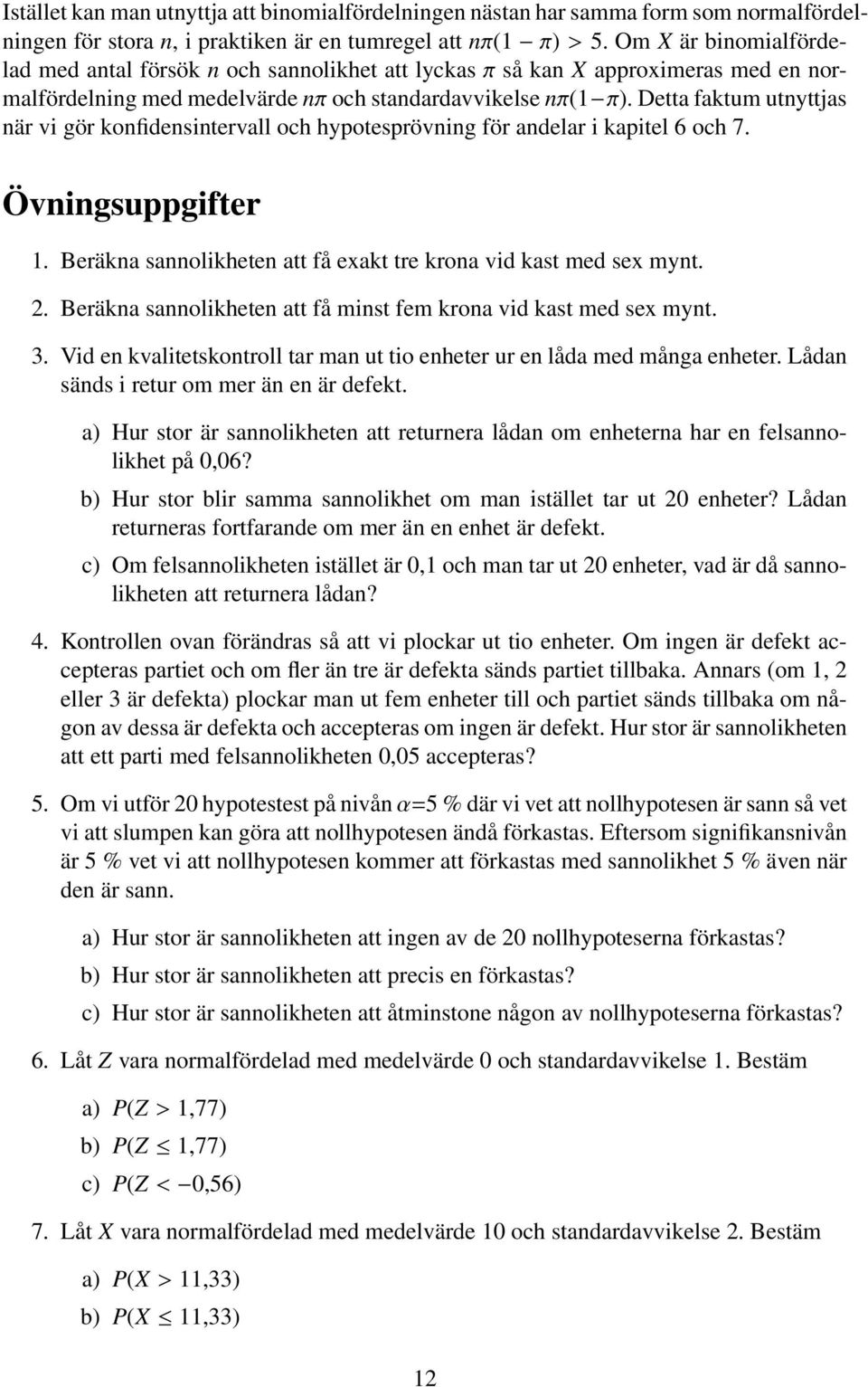 Detta faktum utnyttjas när vi gör konfidensintervall och hypotesprövning för andelar i kapitel 6 och 7. Övningsuppgifter 1. Beräkna sannolikheten att få exakt tre krona vid kast med sex mynt.