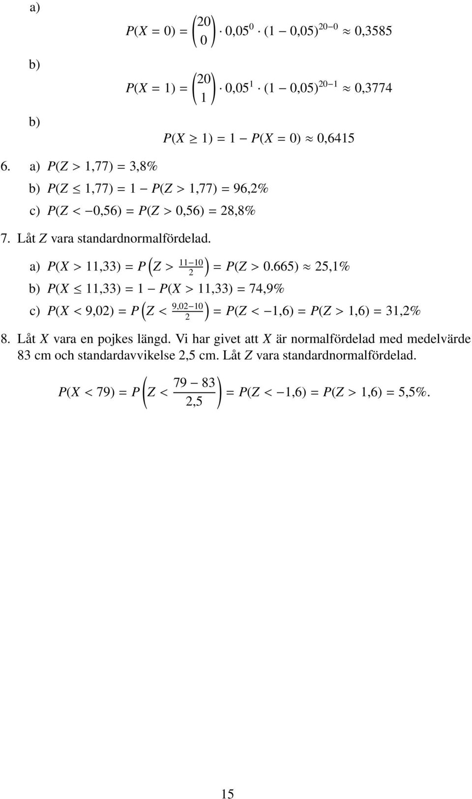 a) P(X> 11,33)=P ( ) Z> 11 10 = P(Z> 0.665) 5,1% b) P(X 11,33)=1 P(X> 11,33)=74,9% c) P(X< 9,0)=P ( ) Z< 9,0 10 = P(Z< 1,6)=P(Z> 1,6)=31,% 8.