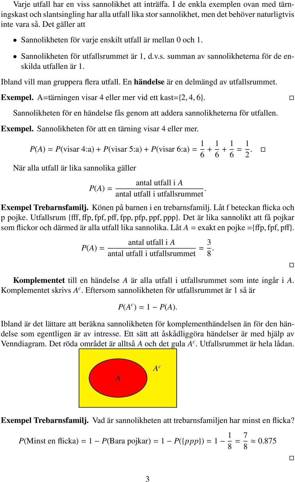 Ibland vill man gruppera flera utfall. En händelse är en delmängd av utfallsrummet. Exempel. A=tärningen visar 4 eller mer vid ett kast={, 4, 6}.