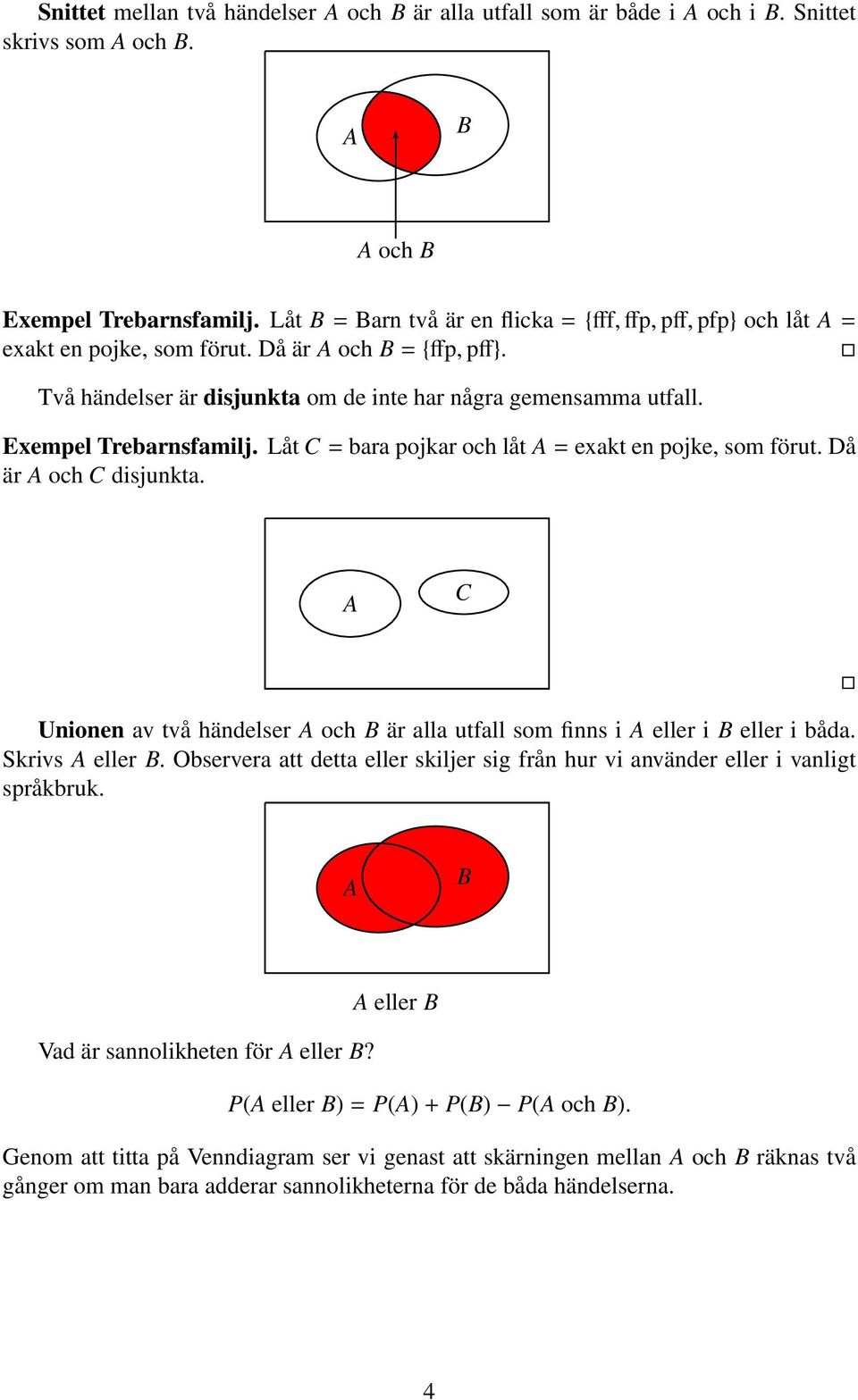 Exempel Trebarnsfamilj. Låt C= bara pojkar och låt A= exakt en pojke, som förut. Då är A och C disjunkta. A C Unionen av två händelser A och B är alla utfall som finns i A eller i B eller i båda.