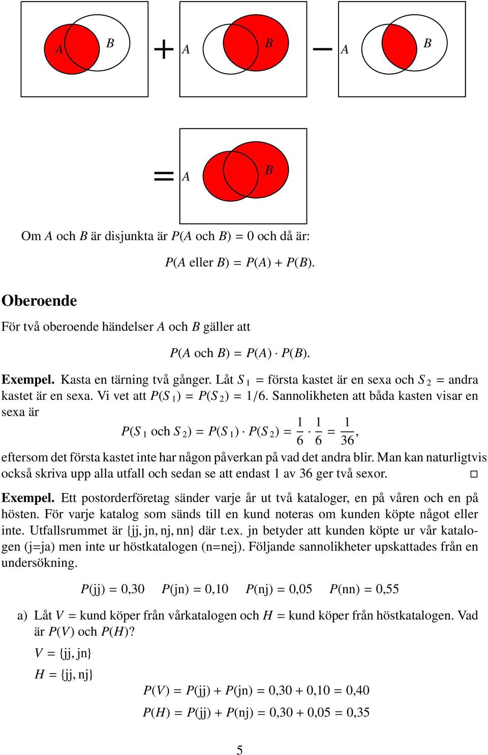 Sannolikheten att båda kasten visar en sexa är P(S 1 och S )=P(S 1 ) P(S )= 6 1 1 6 = 1 36, eftersom det första kastet inte har någon påverkan på vad det andra blir.