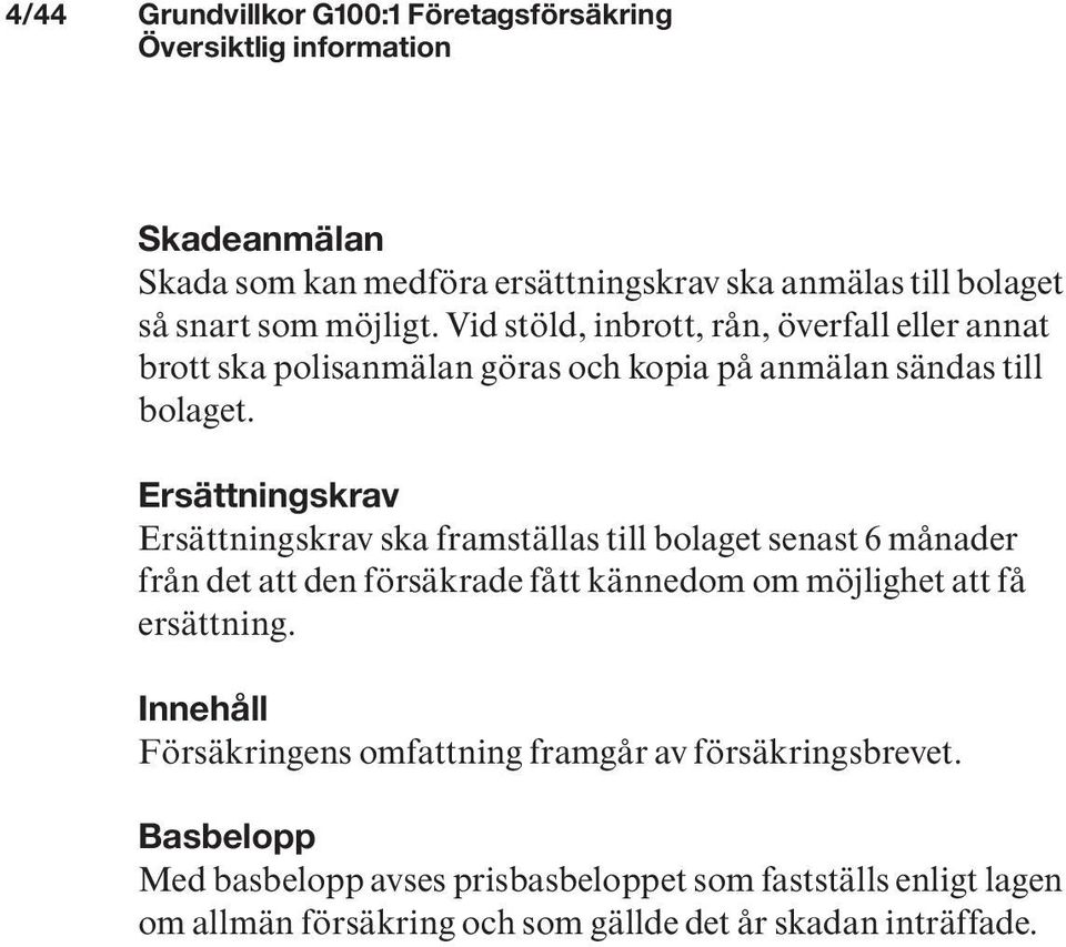 Ersättningskrav Ersättningskrav ska framställas till bolaget senast 6 månader från det att den försäkrade fått kännedom om möjlighet att få ersättning.