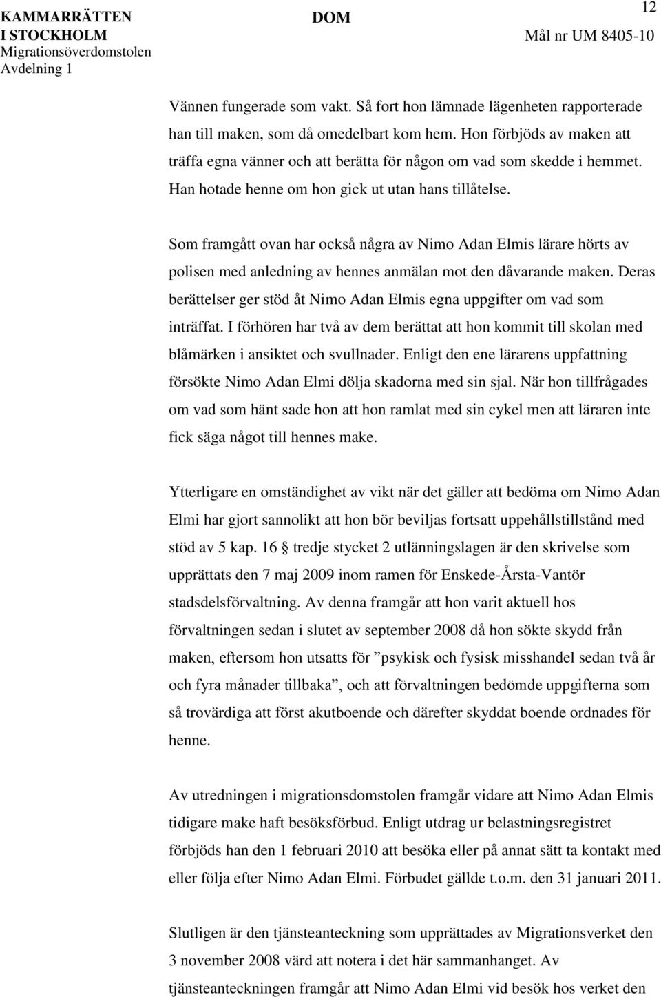 Som framgått ovan har också några av Nimo Adan Elmis lärare hörts av polisen med anledning av hennes anmälan mot den dåvarande maken.