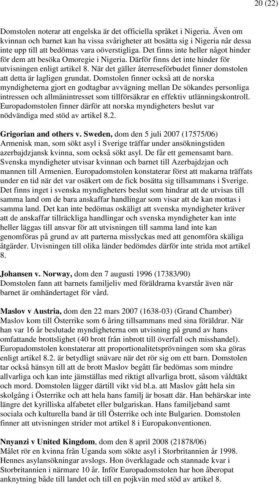 Det finns inte heller något hinder för dem att besöka Omoregie i Nigeria. Därför finns det inte hinder för utvisningen enligt artikel 8.