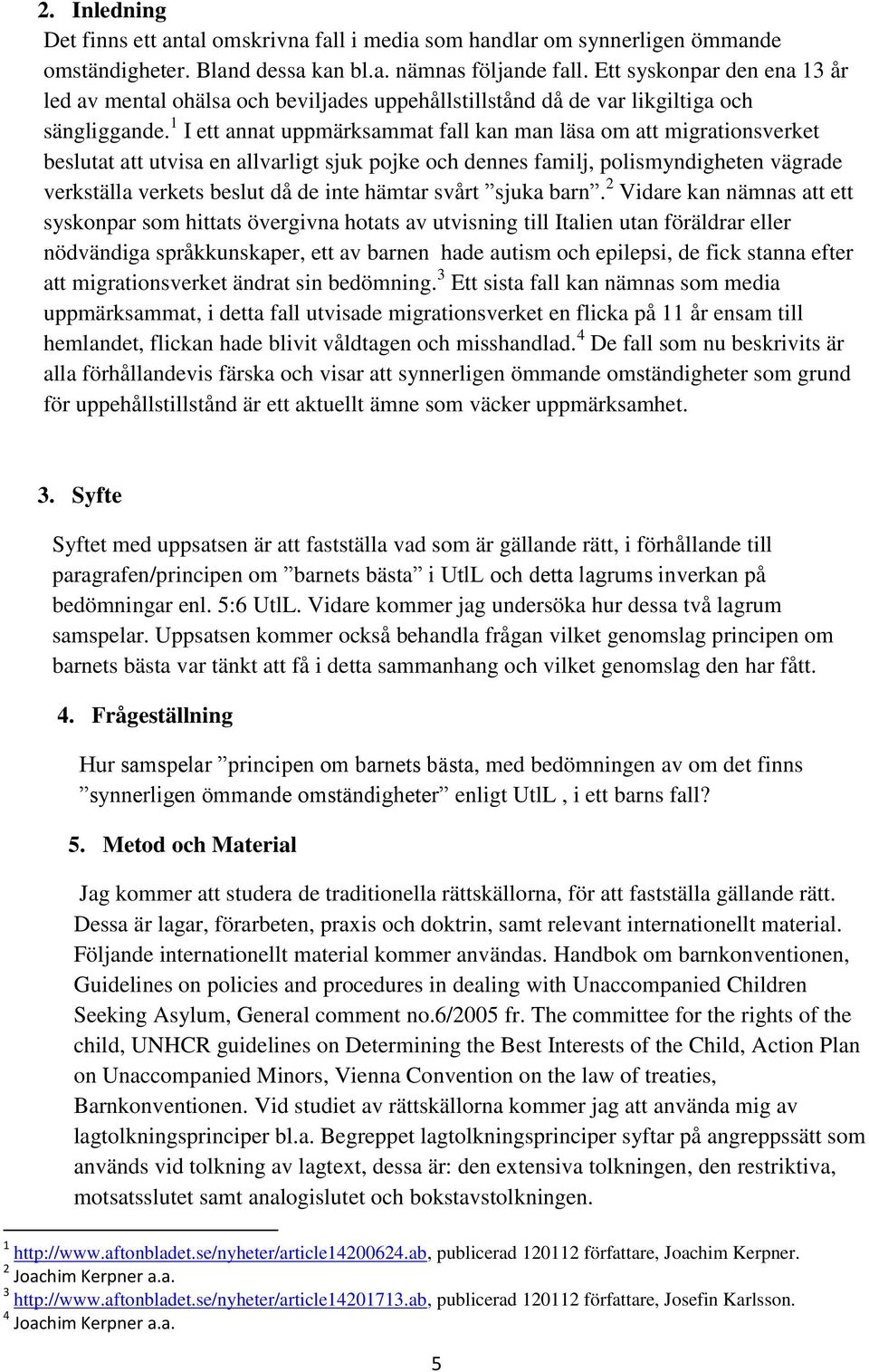 1 I ett annat uppmärksammat fall kan man läsa om att migrationsverket beslutat att utvisa en allvarligt sjuk pojke och dennes familj, polismyndigheten vägrade verkställa verkets beslut då de inte