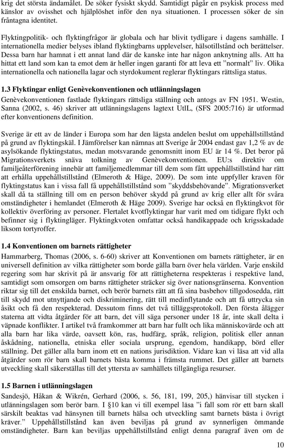 Dessa barn har hamnat i ett annat land där de kanske inte har någon anknytning alls. Att ha hittat ett land som kan ta emot dem är heller ingen garanti för att leva ett normalt liv.