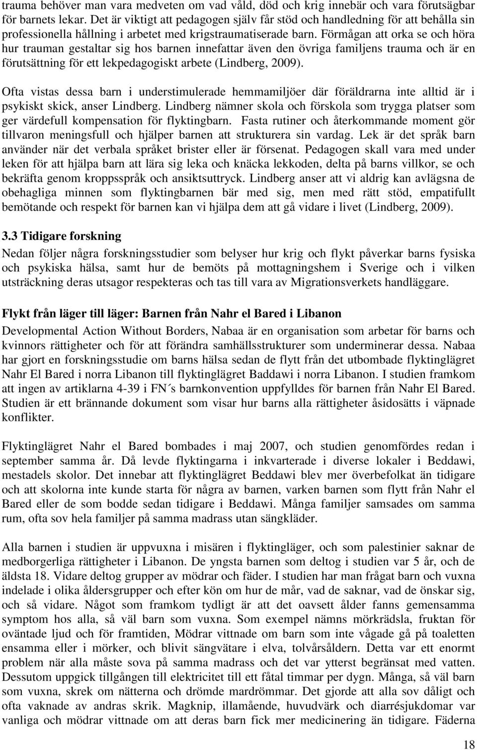 Förmågan att orka se och höra hur trauman gestaltar sig hos barnen innefattar även den övriga familjens trauma och är en förutsättning för ett lekpedagogiskt arbete (Lindberg, 2009).