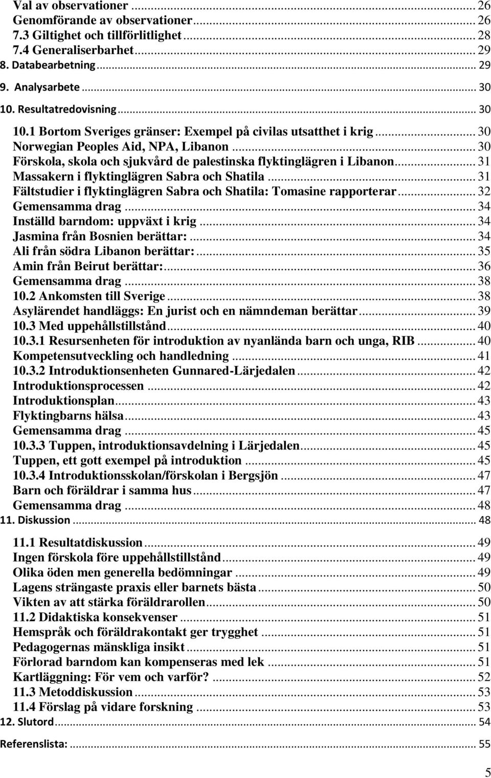 .. 30 Förskola, skola och sjukvård de palestinska flyktinglägren i Libanon... 31 Massakern i flyktinglägren Sabra och Shatila... 31 Fältstudier i flyktinglägren Sabra och Shatila: Tomasine rapporterar.