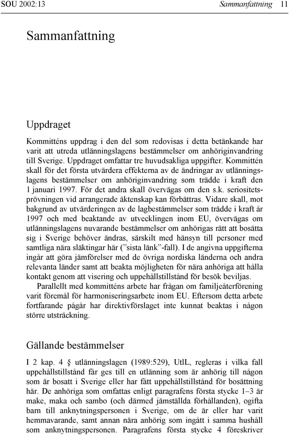 Kommittén skall för det första utvärdera effekterna av de ändringar av utlänningslagens bestämmelser om anhöriginvandring som trädde i kraft den 1 januari 1997. För det andra skall övervägas om den s.