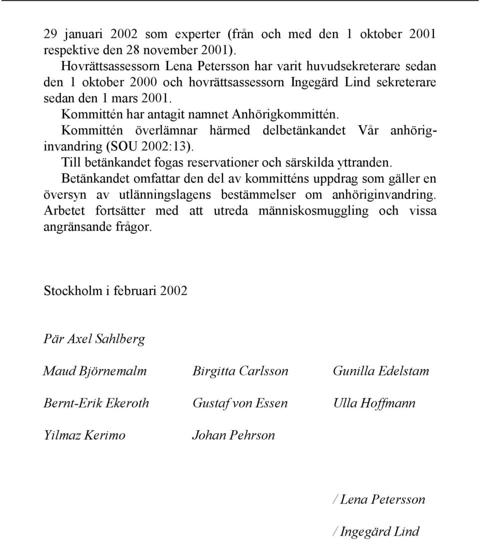 Kommittén har antagit namnet Anhörigkommittén. Kommittén överlämnar härmed delbetänkandet Vår anhöriginvandring (SOU 2002:13). Till betänkandet fogas reservationer och särskilda yttranden.