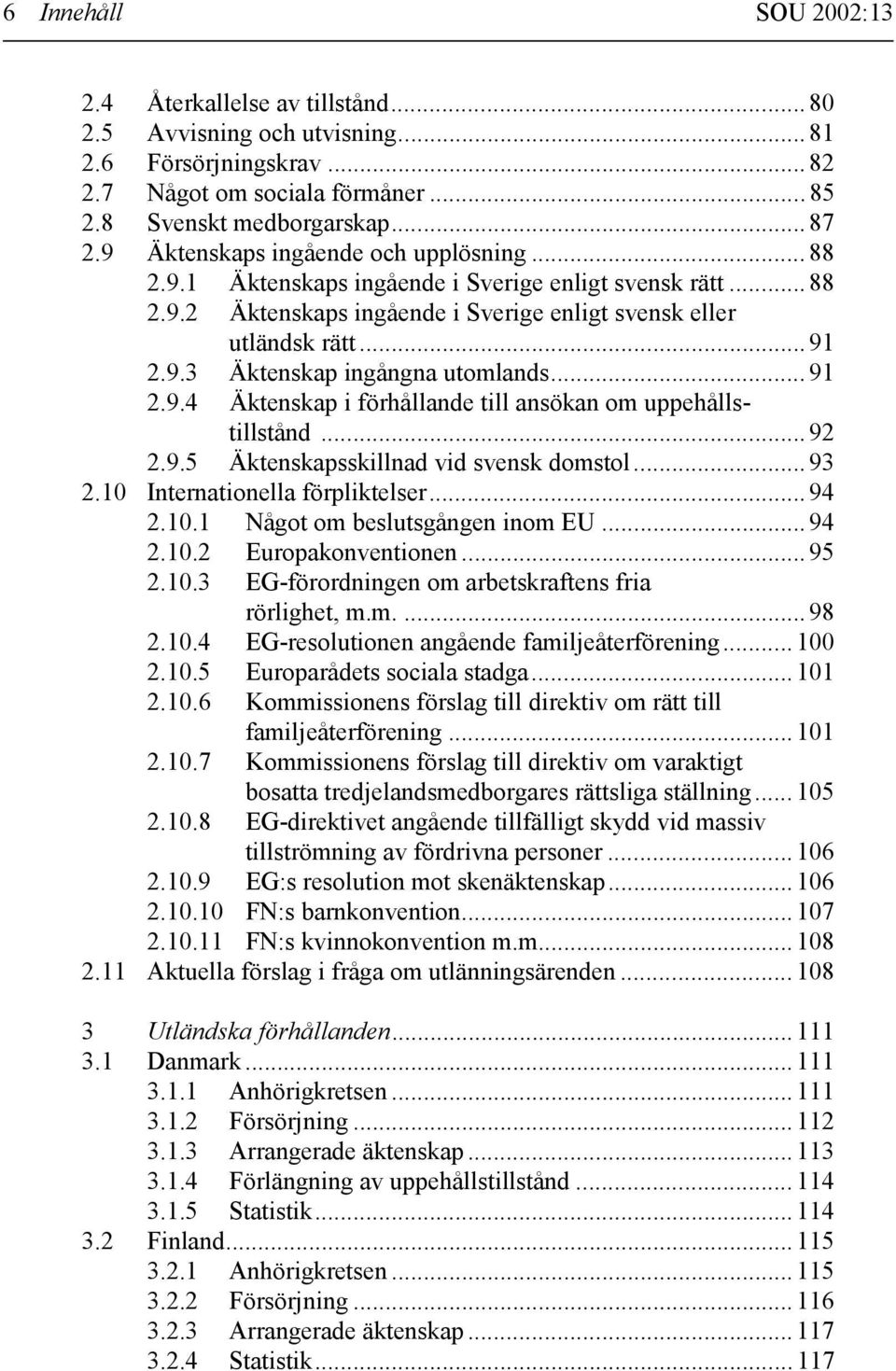 .. 91 2.9.4 Äktenskap i förhållande till ansökan om uppehållstillstånd... 92 2.9.5 Äktenskapsskillnad vid svensk domstol... 93 2.10 Internationella förpliktelser... 94 2.10.1 Något om beslutsgången inom EU.