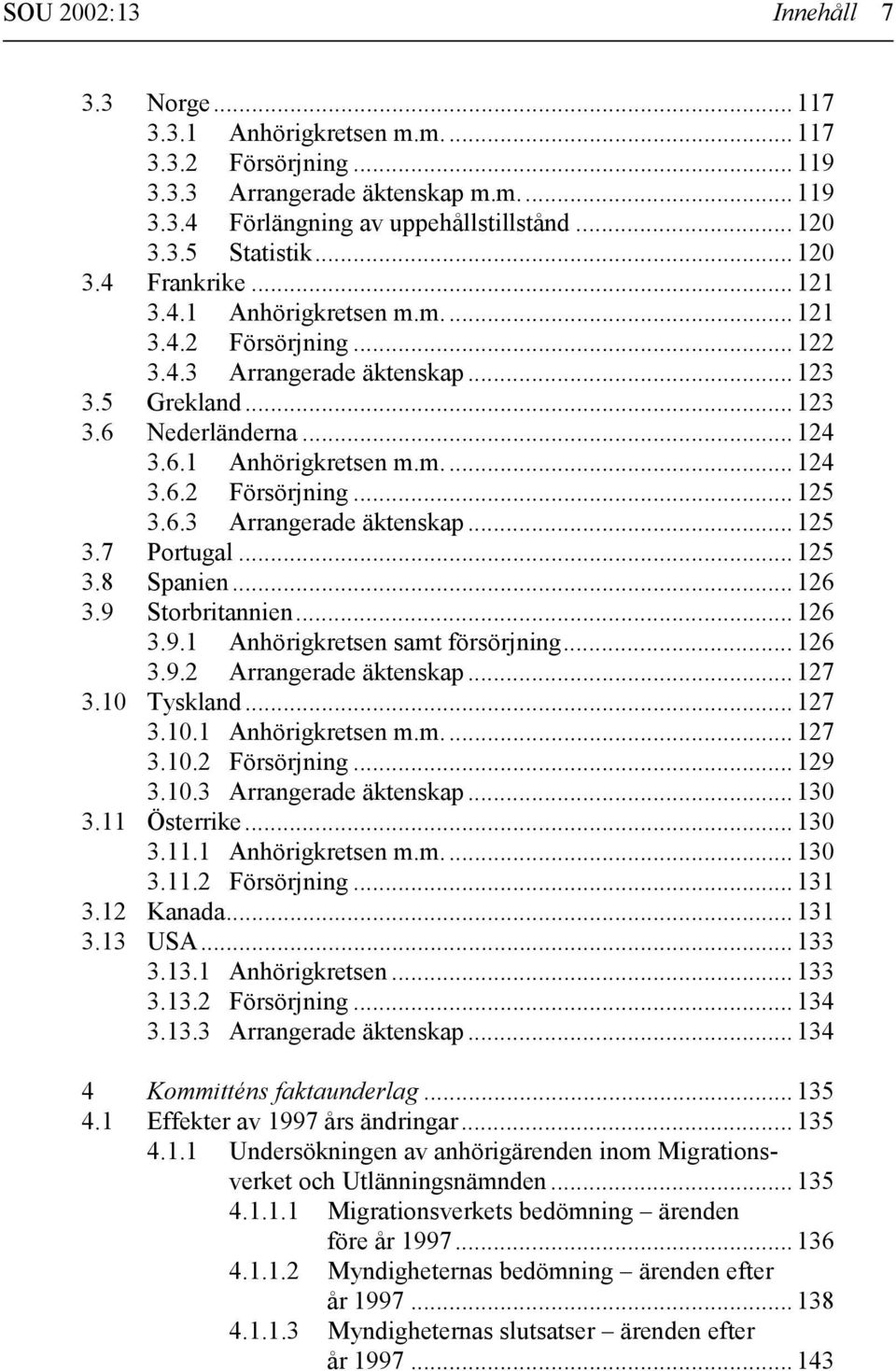 6.3 Arrangerade äktenskap... 125 3.7 Portugal... 125 3.8 Spanien... 126 3.9 Storbritannien... 126 3.9.1 Anhörigkretsen samt försörjning... 126 3.9.2 Arrangerade äktenskap... 127 3.10 