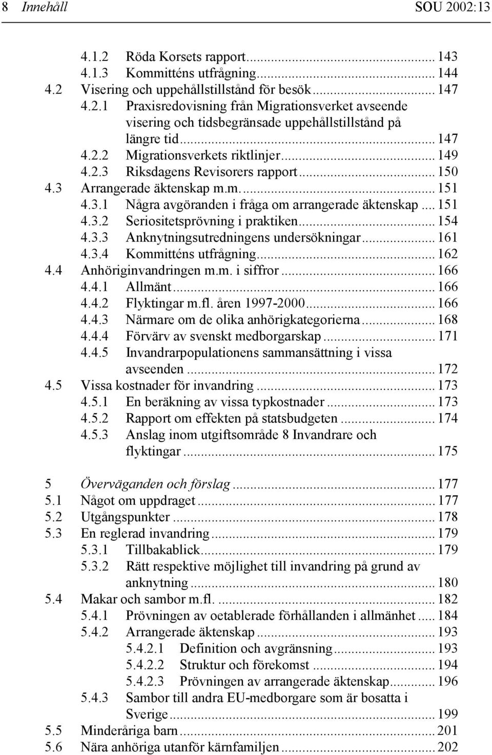 .. 154 4.3.3 Anknytningsutredningens undersökningar... 161 4.3.4 Kommitténs utfrågning... 162 4.4 Anhöriginvandringen m.m. i siffror... 166 4.4.1 Allmänt... 166 4.4.2 Flyktingar m.fl. åren 1997-2000.