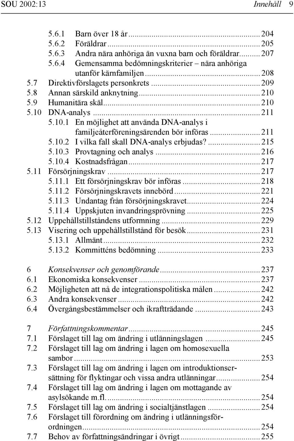 .. 211 5.10.2 I vilka fall skall DNA-analys erbjudas?... 215 5.10.3 Provtagning och analys... 216 5.10.4 Kostnadsfrågan... 217 5.11 Försörjningskrav... 217 5.11.1 Ett försörjningskrav bör införas.