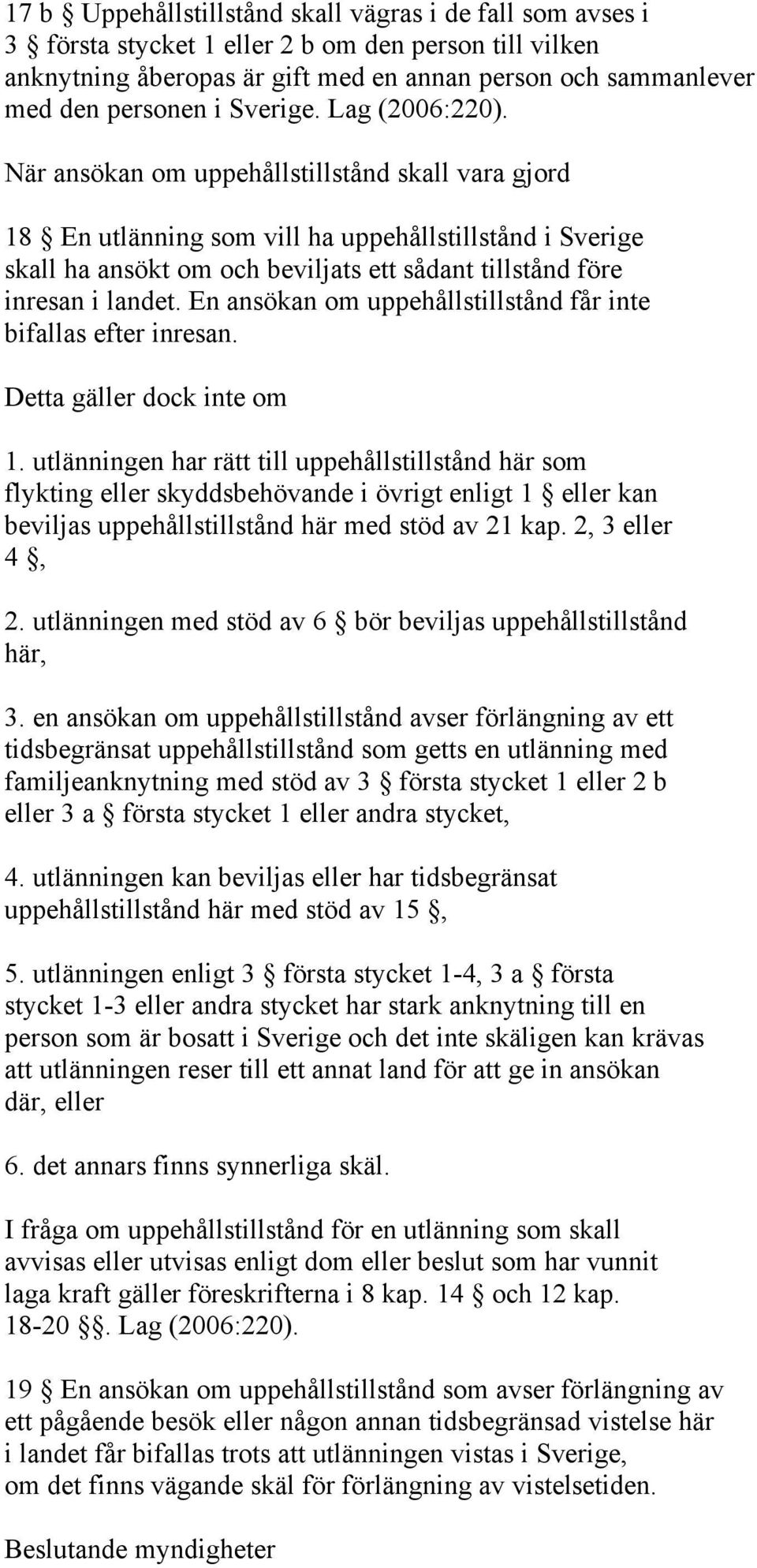 När ansökan om uppehållstillstånd skall vara gjord 18 En utlänning som vill ha uppehållstillstånd i Sverige skall ha ansökt om och beviljats ett sådant tillstånd före inresan i landet.