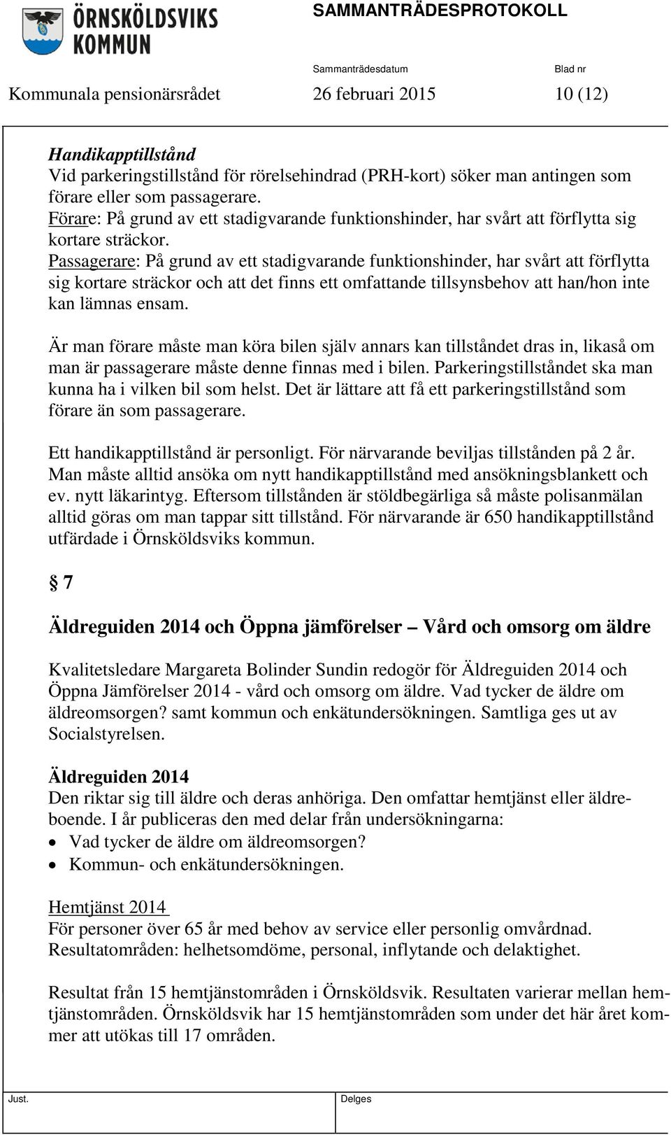 Passagerare: På grund av ett stadigvarande funktionshinder, har svårt att förflytta sig kortare sträckor och att det finns ett omfattande tillsynsbehov att han/hon inte kan lämnas ensam.